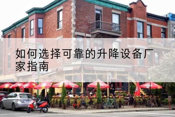 琼山电动升降机厂家-如何选择可靠的升降设备厂家指南