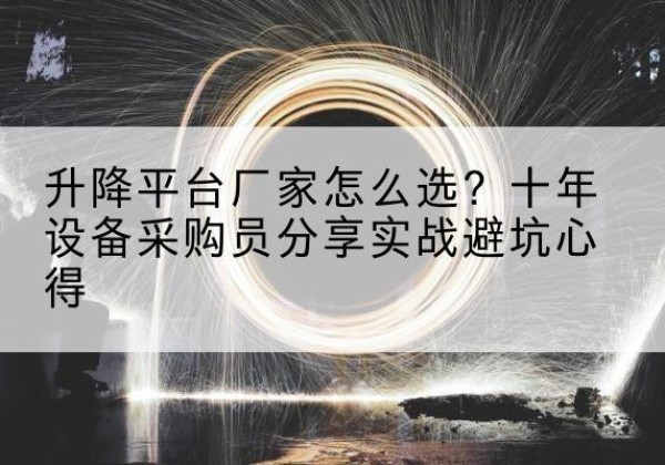 琼山升降平台厂家-怎么选？十年设备采购员分享实战避坑心得