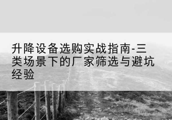 琼山移动式升降机厂家推荐-升降设备选购实战指南-三类场景下的厂家筛选与避坑经验